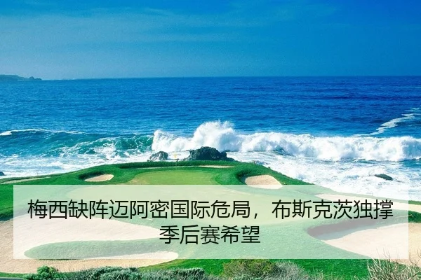 梅西缺阵迈阿密国际危局，布斯克茨独撑季后赛希望